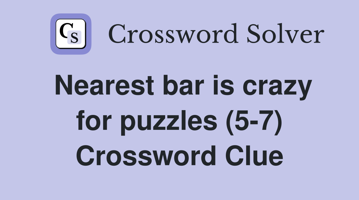 Nearest bar is crazy for puzzles (57) Crossword Clue Answers